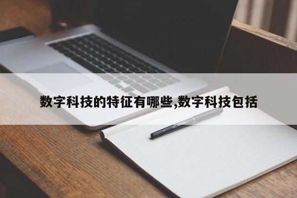 数字科技的特征有哪些,数字科技包括