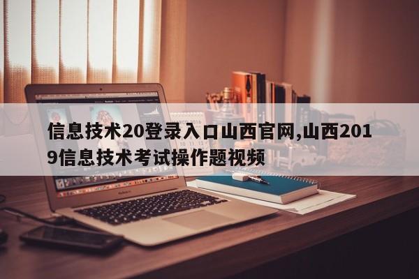 信息技术20登录入口山西官网,山西2019信息技术考试操作题视频