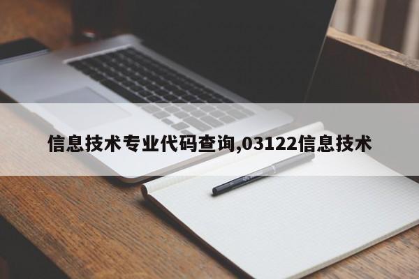 信息技术专业代码查询,03122信息技术