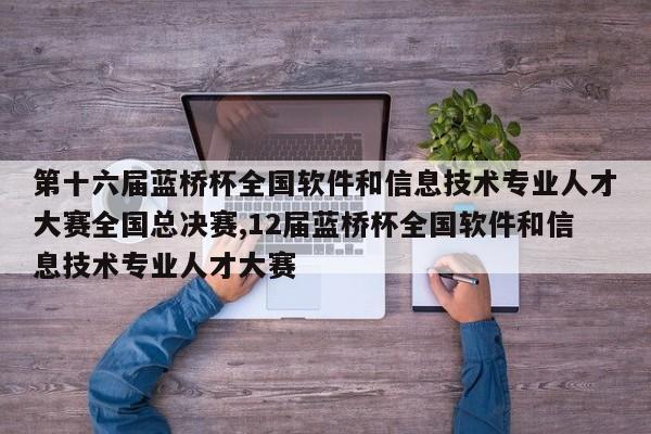 第十六届蓝桥杯全国软件和信息技术专业人才大赛全国总决赛,12届蓝桥杯全国软件和信息技术专业人才大赛