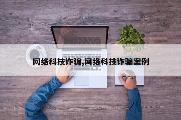 网络科技诈骗,网络科技诈骗案例