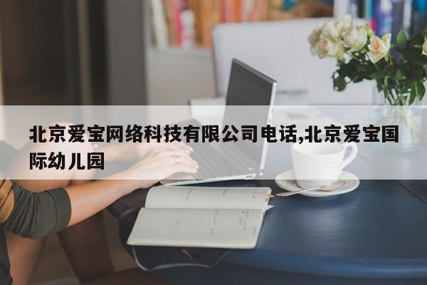 北京爱宝网络科技有限公司电话,北京爱宝国际幼儿园