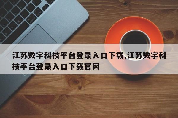 江苏数字科技平台登录入口下载,江苏数字科技平台登录入口下载官网