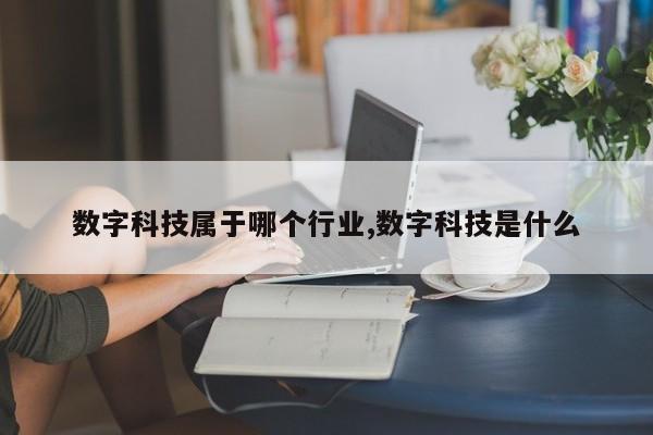 数字科技属于哪个行业,数字科技是什么