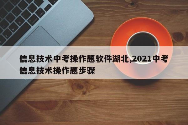 信息技术中考操作题软件湖北,2021中考信息技术操作题步骤