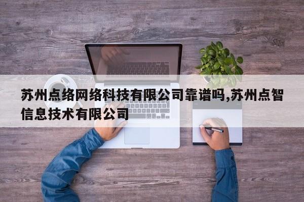 苏州点络网络科技有限公司靠谱吗,苏州点智信息技术有限公司