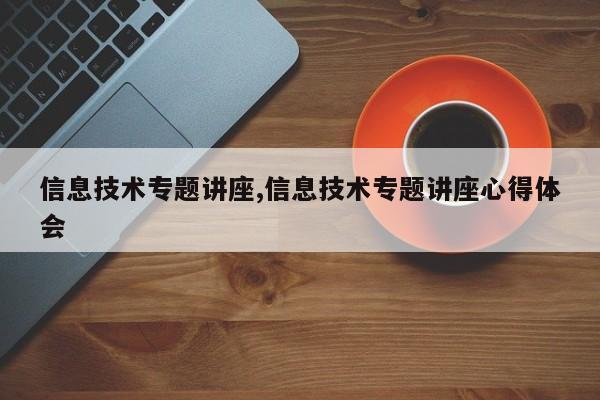 信息技术专题讲座,信息技术专题讲座心得体会