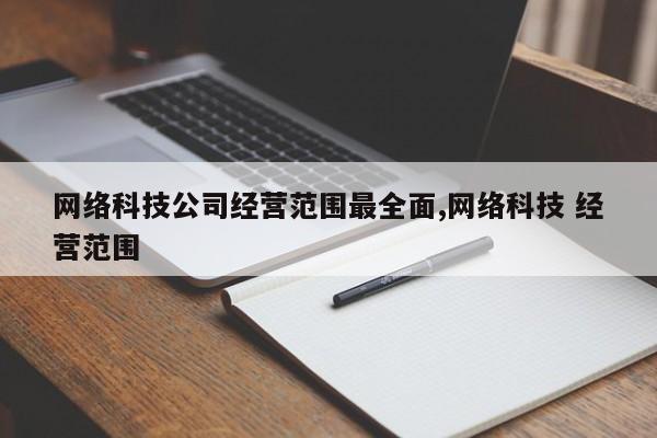 网络科技公司经营范围最全面,网络科技 经营范围