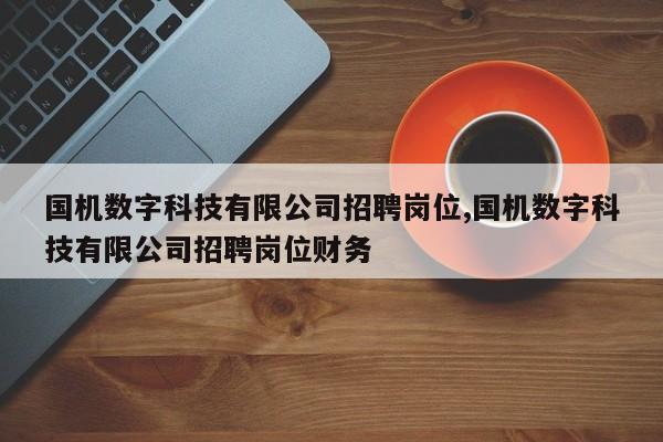 国机数字科技有限公司招聘岗位,国机数字科技有限公司招聘岗位财务
