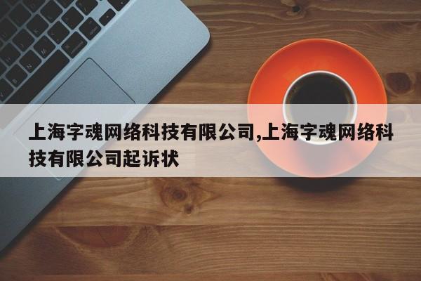 上海字魂网络科技有限公司,上海字魂网络科技有限公司起诉状