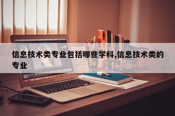 信息技术类专业包括哪些学科,信息技术类的专业