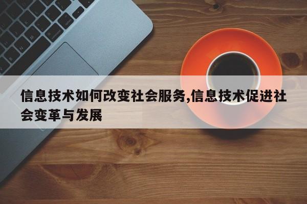 信息技术如何改变社会服务,信息技术促进社会变革与发展