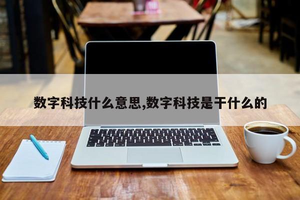 数字科技什么意思,数字科技是干什么的