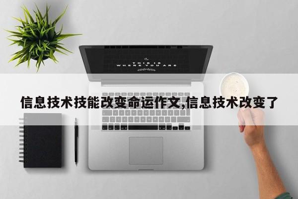 信息技术技能改变命运作文,信息技术改变了