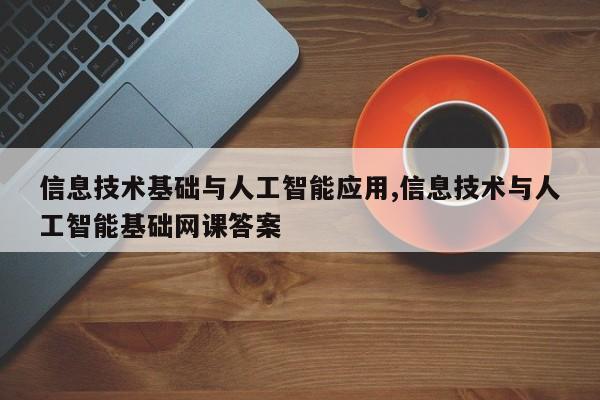 信息技术基础与人工智能应用,信息技术与人工智能基础网课答案