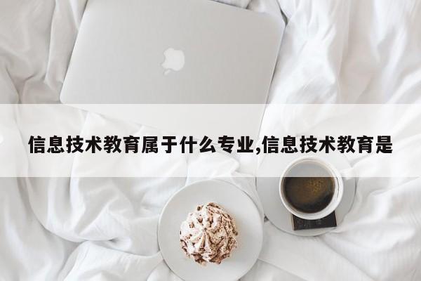 信息技术教育属于什么专业,信息技术教育是