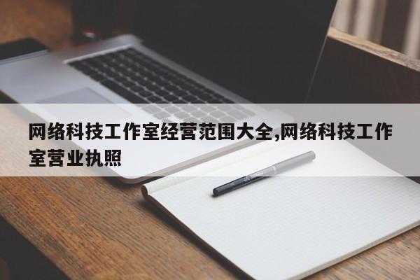 网络科技工作室经营范围大全,网络科技工作室营业执照
