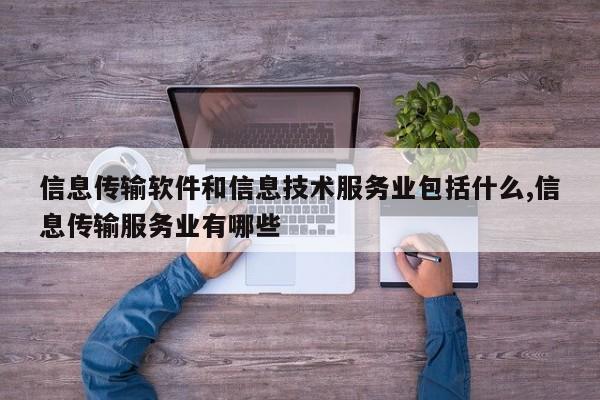 信息传输软件和信息技术服务业包括什么,信息传输服务业有哪些