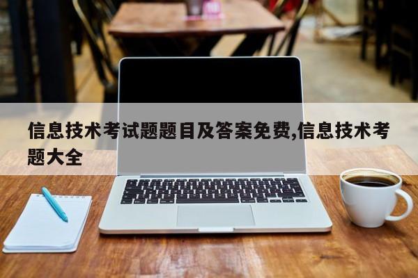 信息技术考试题题目及答案免费,信息技术考题大全