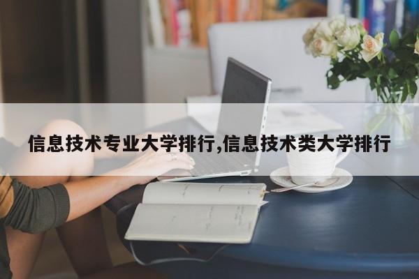 信息技术专业大学排行,信息技术类大学排行