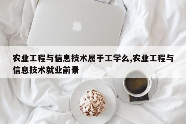农业工程与信息技术属于工学么,农业工程与信息技术就业前景