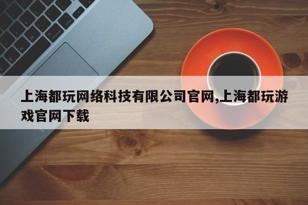 上海都玩网络科技有限公司官网,上海都玩游戏官网下载