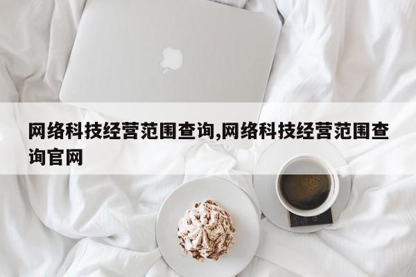 网络科技经营范围查询,网络科技经营范围查询官网