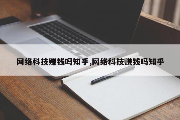 网络科技赚钱吗知乎,网络科技赚钱吗知乎