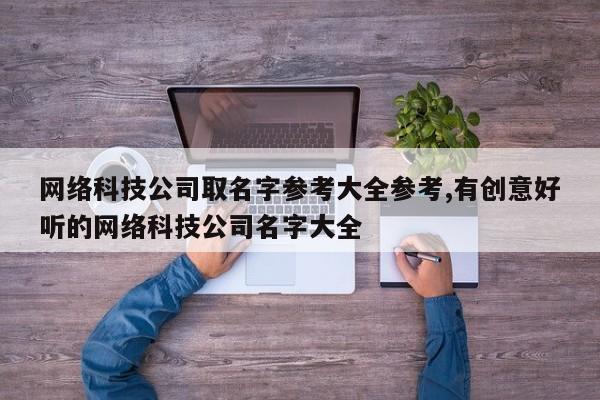 网络科技公司取名字参考大全参考,有创意好听的网络科技公司名字大全